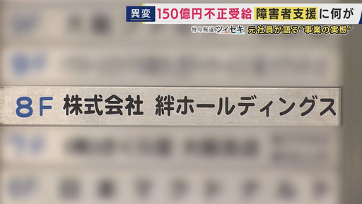 【不正受給】「約150億円」処分の「絆ホールディングス」目的は「お金。役員報酬でタワマン2つ以上・スポーツカー乗って」と元社員　“支援”実態は「自習で動画見るだけ」　障害者の就労支援事業で相次ぐ不正
